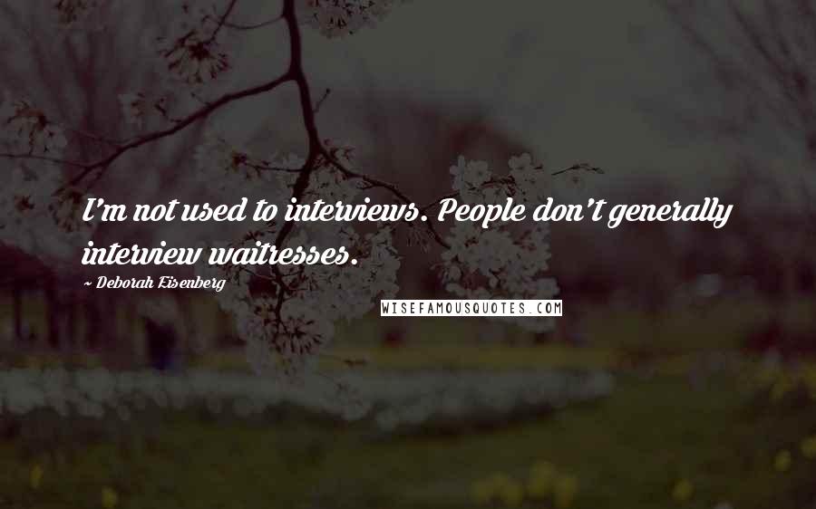 Deborah Eisenberg Quotes: I'm not used to interviews. People don't generally interview waitresses.