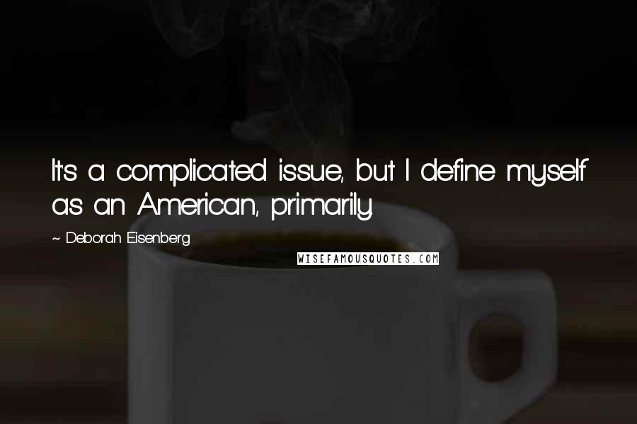 Deborah Eisenberg Quotes: It's a complicated issue, but I define myself as an American, primarily.