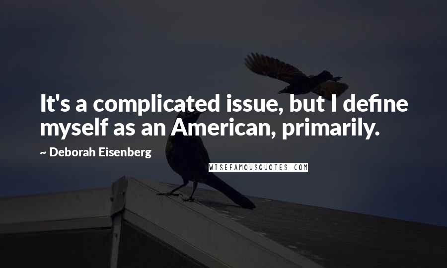Deborah Eisenberg Quotes: It's a complicated issue, but I define myself as an American, primarily.
