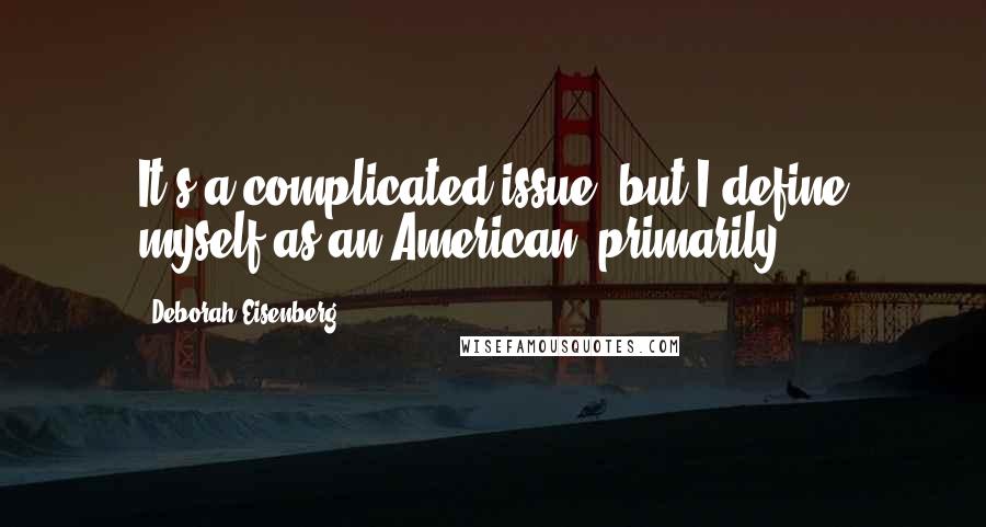 Deborah Eisenberg Quotes: It's a complicated issue, but I define myself as an American, primarily.