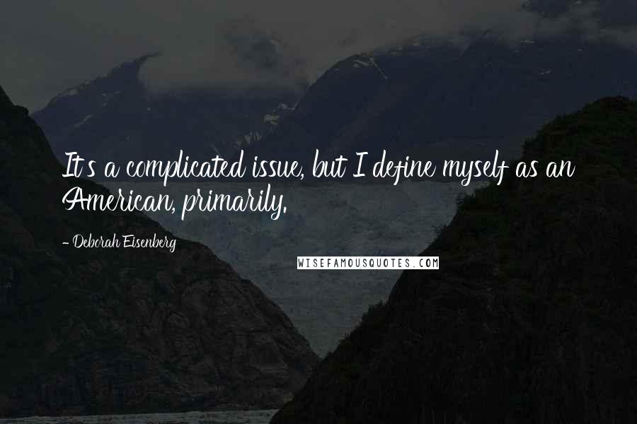 Deborah Eisenberg Quotes: It's a complicated issue, but I define myself as an American, primarily.