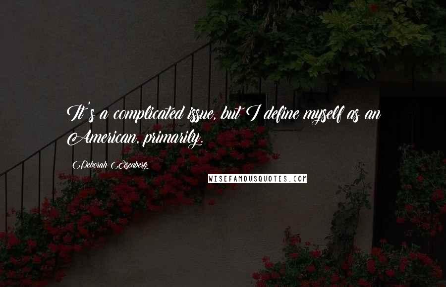 Deborah Eisenberg Quotes: It's a complicated issue, but I define myself as an American, primarily.