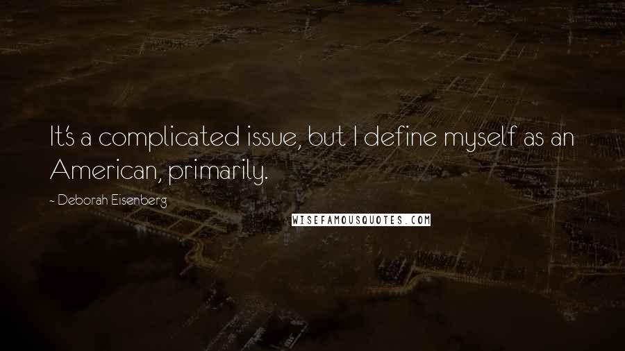 Deborah Eisenberg Quotes: It's a complicated issue, but I define myself as an American, primarily.