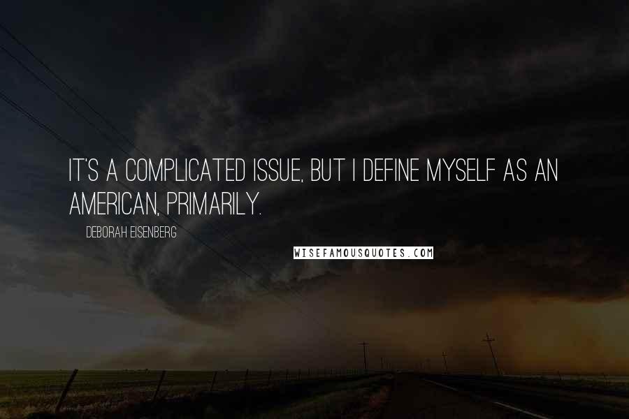 Deborah Eisenberg Quotes: It's a complicated issue, but I define myself as an American, primarily.