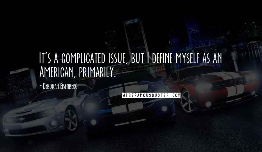 Deborah Eisenberg Quotes: It's a complicated issue, but I define myself as an American, primarily.