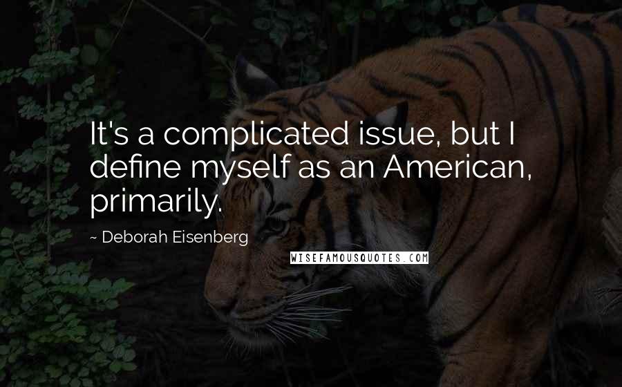 Deborah Eisenberg Quotes: It's a complicated issue, but I define myself as an American, primarily.