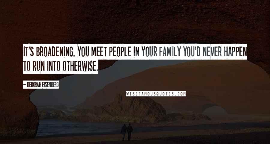 Deborah Eisenberg Quotes: It's broadening. You meet people in your family you'd never happen to run into otherwise.