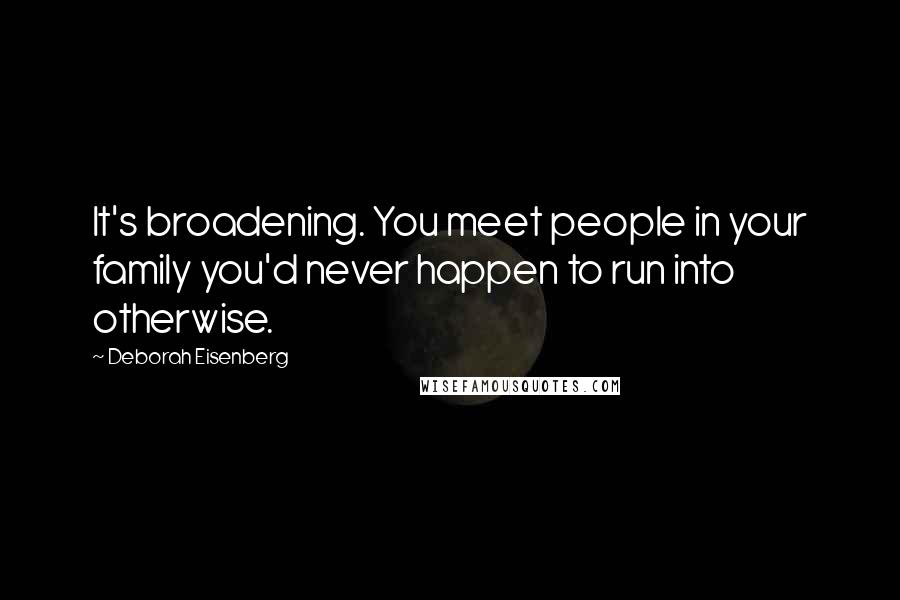 Deborah Eisenberg Quotes: It's broadening. You meet people in your family you'd never happen to run into otherwise.