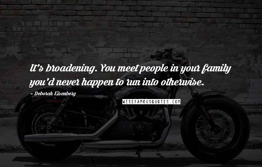 Deborah Eisenberg Quotes: It's broadening. You meet people in your family you'd never happen to run into otherwise.