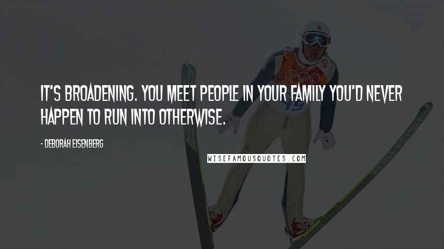 Deborah Eisenberg Quotes: It's broadening. You meet people in your family you'd never happen to run into otherwise.