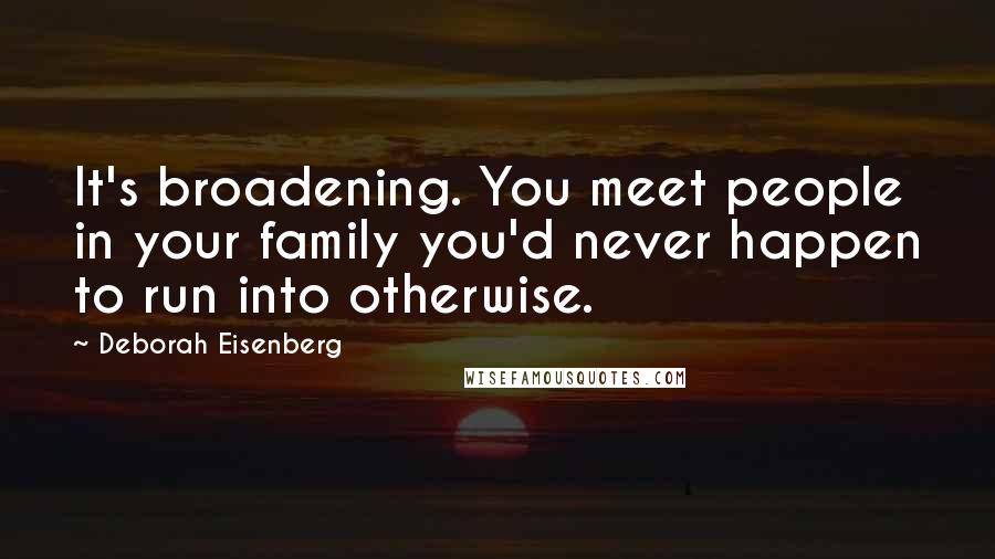 Deborah Eisenberg Quotes: It's broadening. You meet people in your family you'd never happen to run into otherwise.