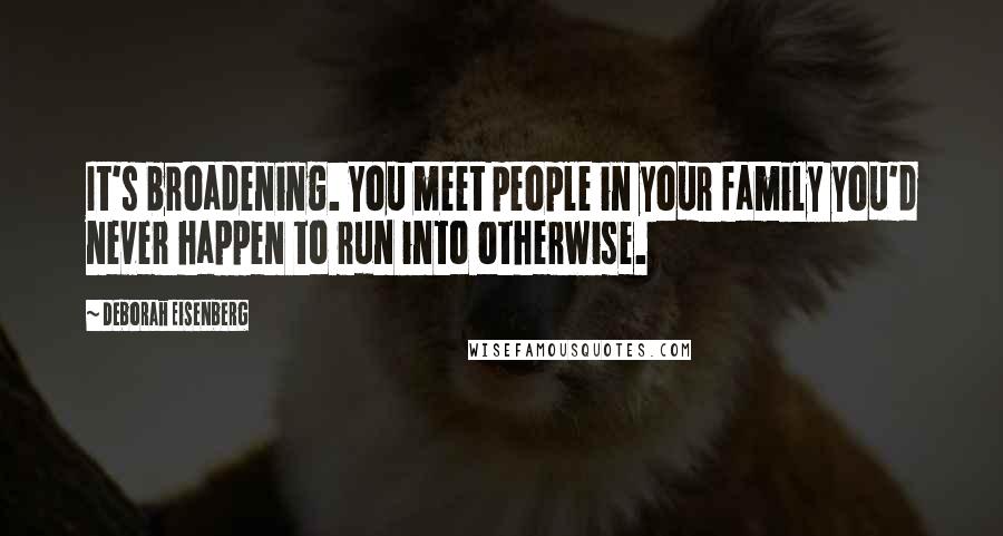 Deborah Eisenberg Quotes: It's broadening. You meet people in your family you'd never happen to run into otherwise.