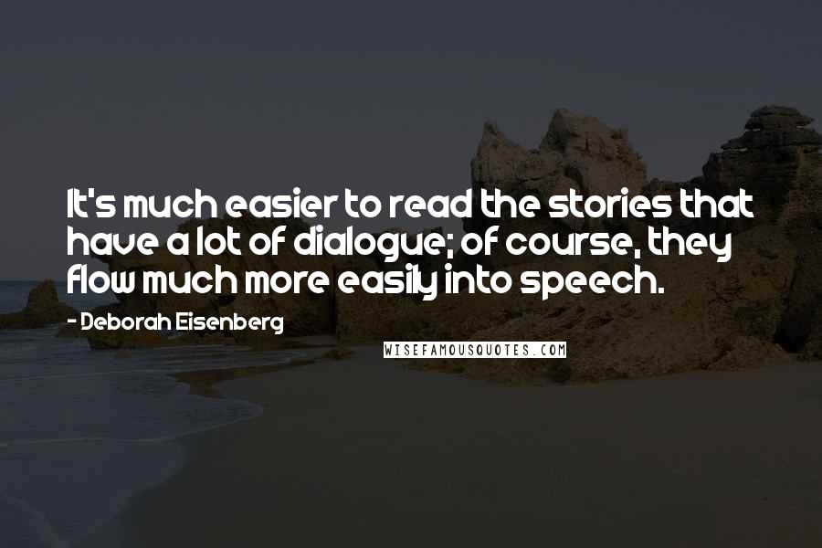 Deborah Eisenberg Quotes: It's much easier to read the stories that have a lot of dialogue; of course, they flow much more easily into speech.