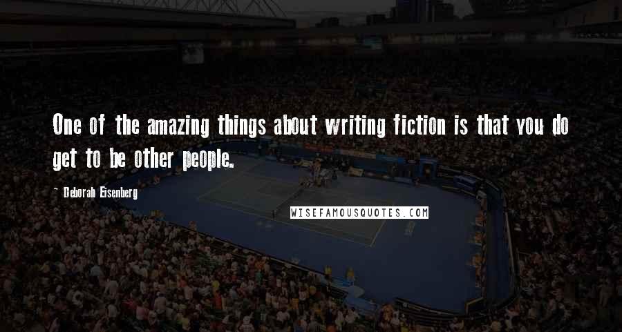 Deborah Eisenberg Quotes: One of the amazing things about writing fiction is that you do get to be other people.