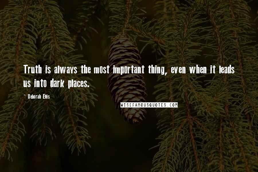 Deborah Ellis Quotes: Truth is always the most important thing, even when it leads us into dark places.