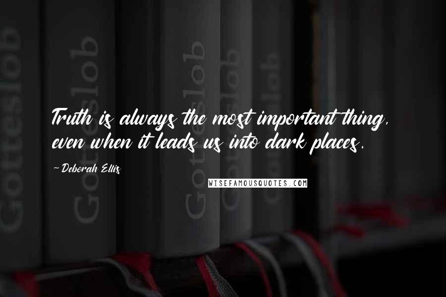 Deborah Ellis Quotes: Truth is always the most important thing, even when it leads us into dark places.