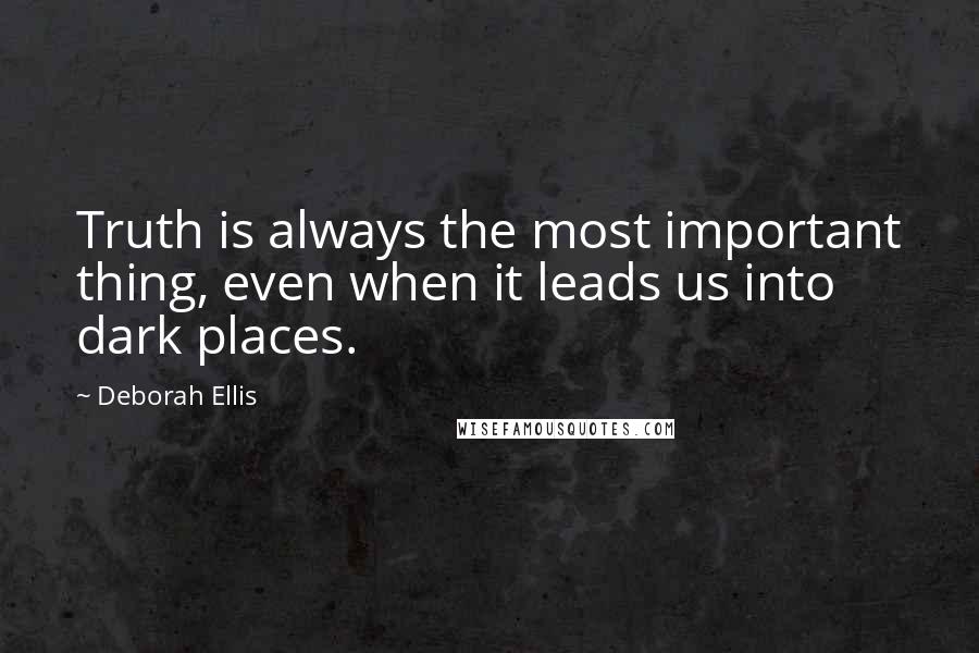 Deborah Ellis Quotes: Truth is always the most important thing, even when it leads us into dark places.