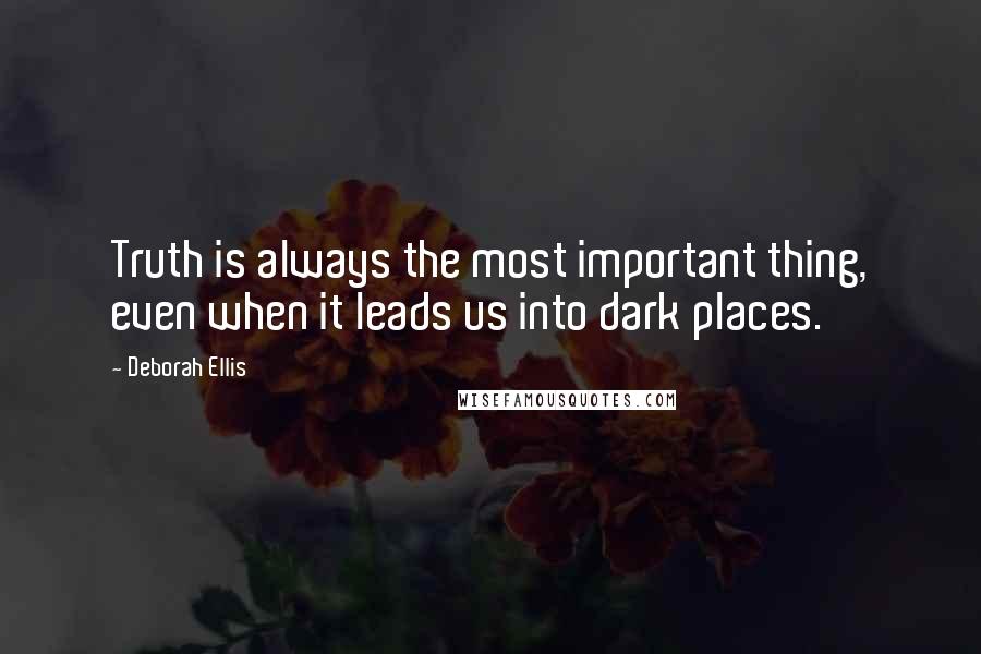 Deborah Ellis Quotes: Truth is always the most important thing, even when it leads us into dark places.