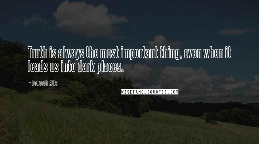 Deborah Ellis Quotes: Truth is always the most important thing, even when it leads us into dark places.