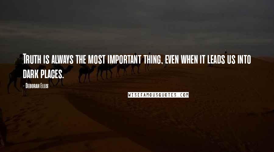 Deborah Ellis Quotes: Truth is always the most important thing, even when it leads us into dark places.