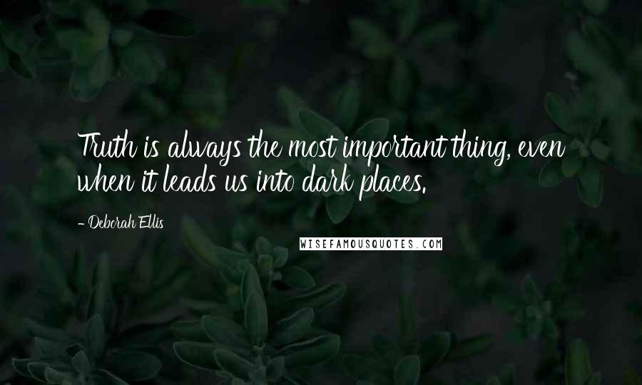 Deborah Ellis Quotes: Truth is always the most important thing, even when it leads us into dark places.