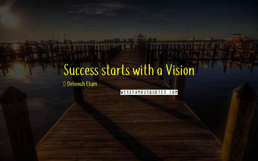 Deborah Elum Quotes: Success starts with a Vision