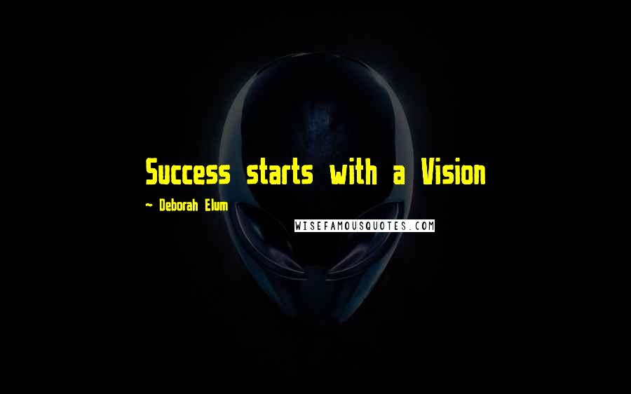 Deborah Elum Quotes: Success starts with a Vision