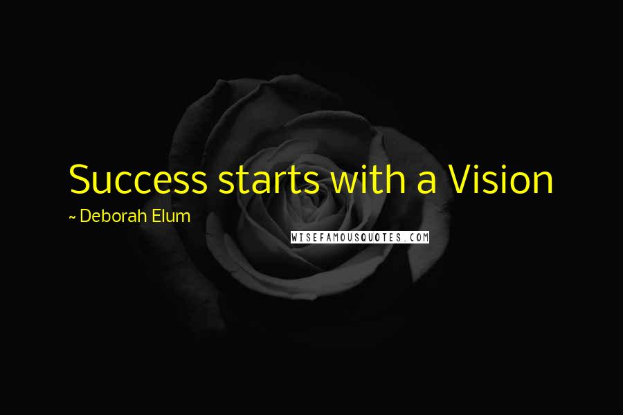 Deborah Elum Quotes: Success starts with a Vision