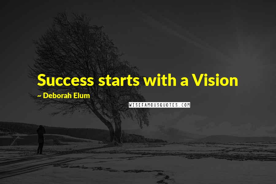 Deborah Elum Quotes: Success starts with a Vision