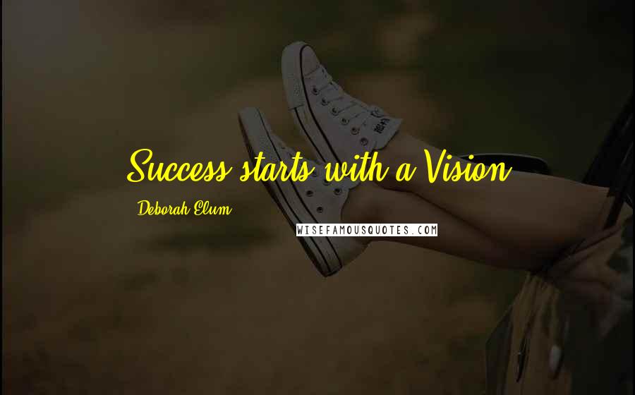 Deborah Elum Quotes: Success starts with a Vision