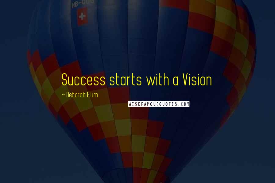 Deborah Elum Quotes: Success starts with a Vision