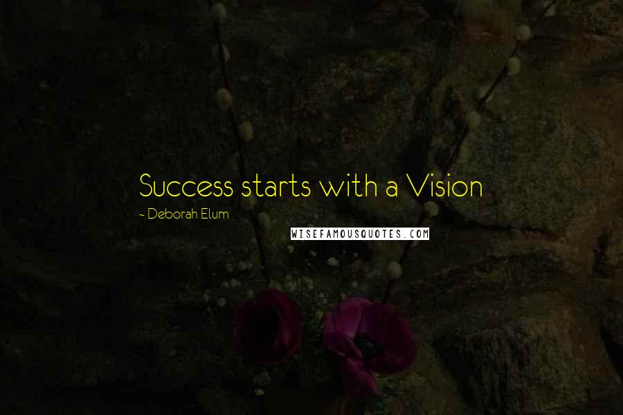 Deborah Elum Quotes: Success starts with a Vision