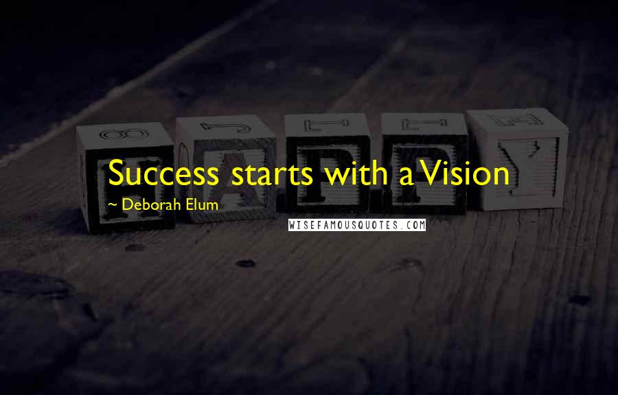 Deborah Elum Quotes: Success starts with a Vision