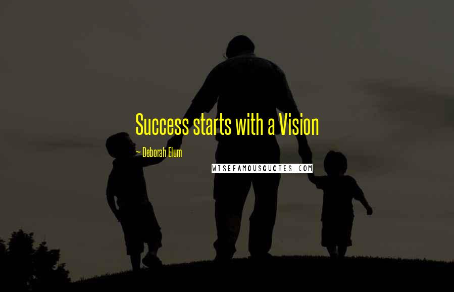 Deborah Elum Quotes: Success starts with a Vision