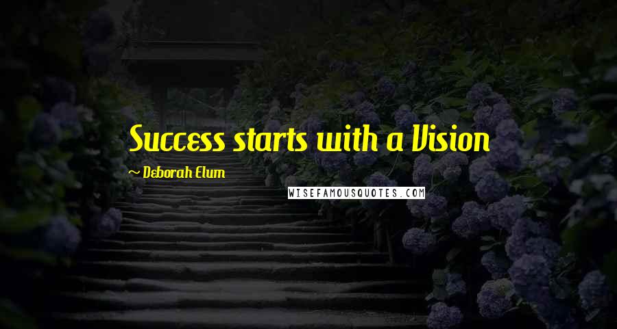 Deborah Elum Quotes: Success starts with a Vision