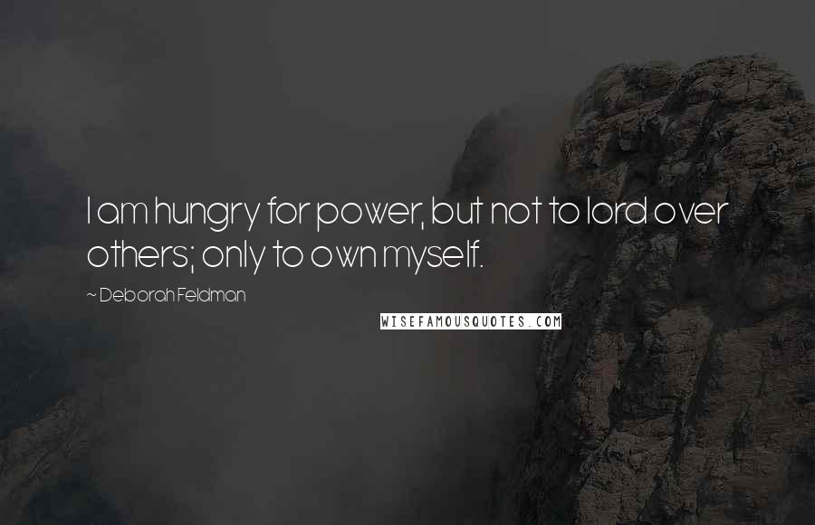 Deborah Feldman Quotes: I am hungry for power, but not to lord over others; only to own myself.