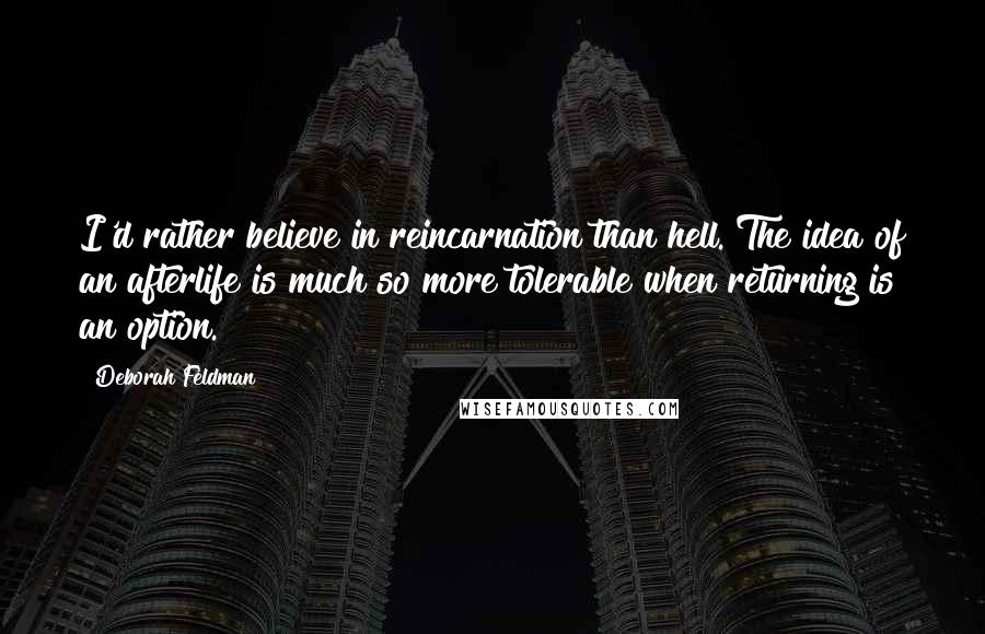 Deborah Feldman Quotes: I'd rather believe in reincarnation than hell. The idea of an afterlife is much so more tolerable when returning is an option.