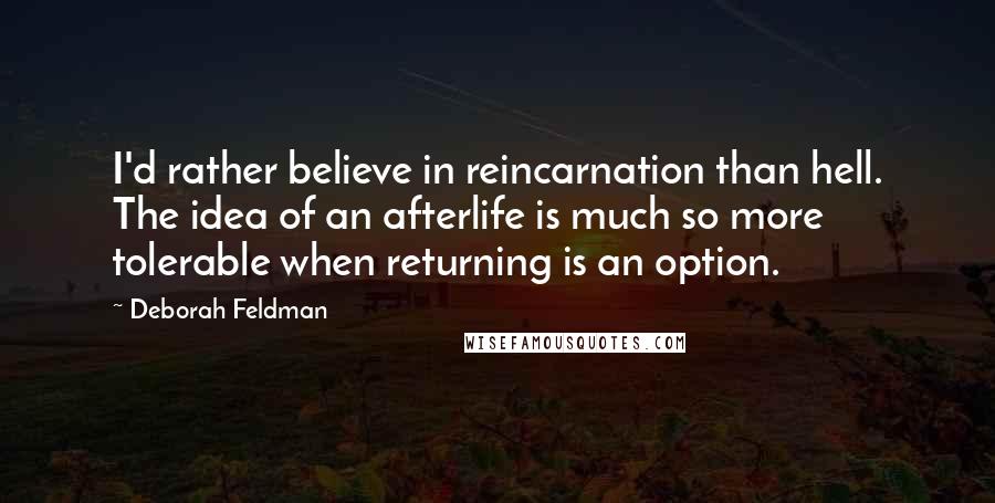 Deborah Feldman Quotes: I'd rather believe in reincarnation than hell. The idea of an afterlife is much so more tolerable when returning is an option.