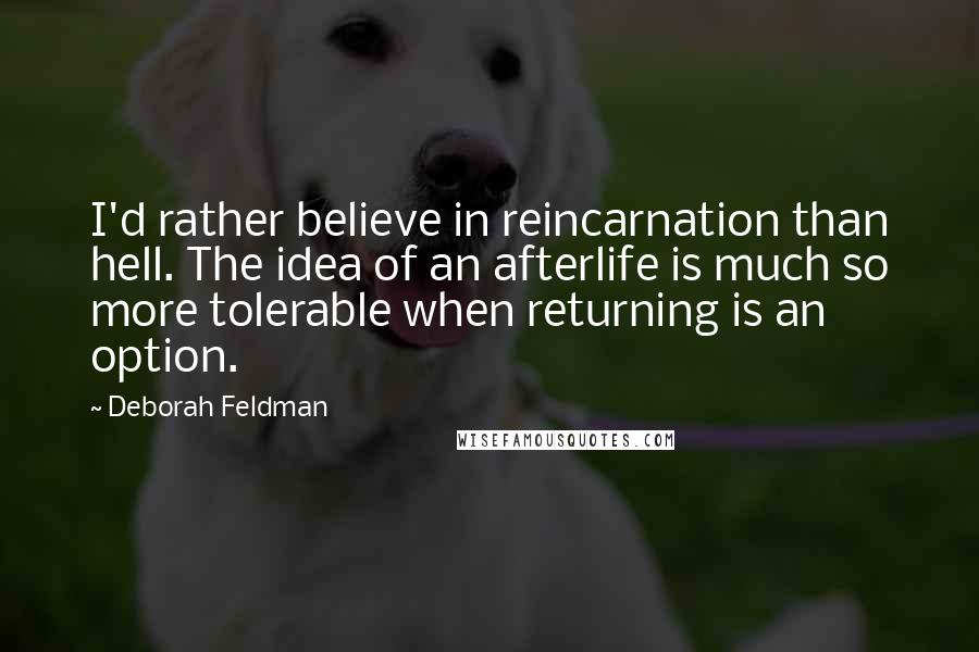 Deborah Feldman Quotes: I'd rather believe in reincarnation than hell. The idea of an afterlife is much so more tolerable when returning is an option.