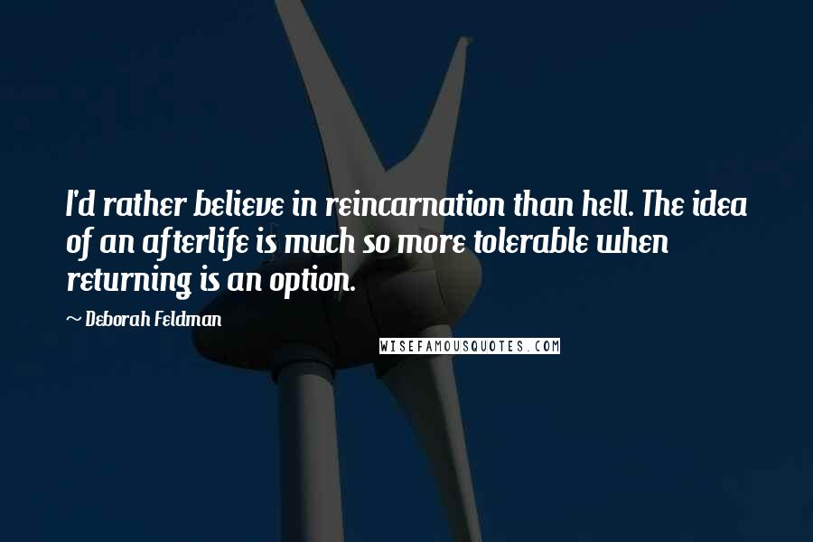 Deborah Feldman Quotes: I'd rather believe in reincarnation than hell. The idea of an afterlife is much so more tolerable when returning is an option.