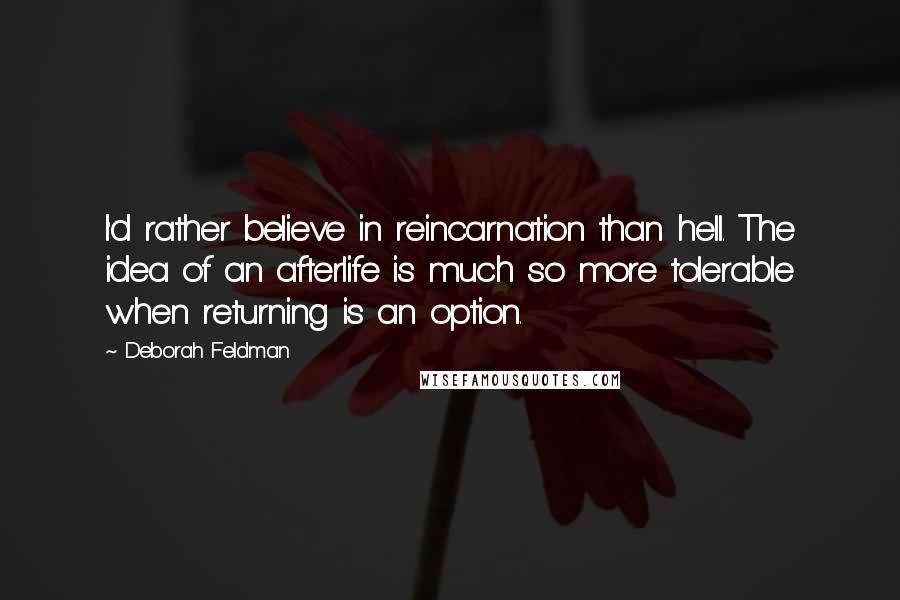 Deborah Feldman Quotes: I'd rather believe in reincarnation than hell. The idea of an afterlife is much so more tolerable when returning is an option.