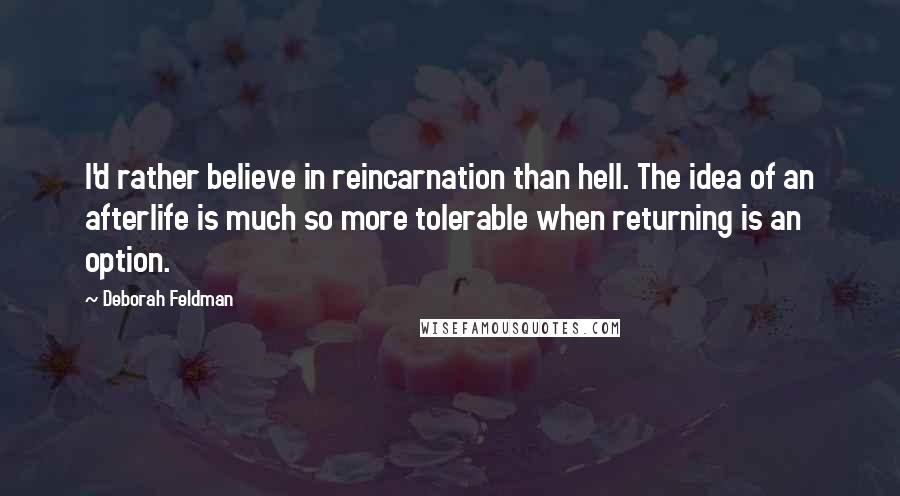 Deborah Feldman Quotes: I'd rather believe in reincarnation than hell. The idea of an afterlife is much so more tolerable when returning is an option.