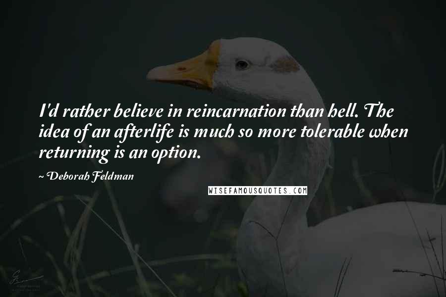 Deborah Feldman Quotes: I'd rather believe in reincarnation than hell. The idea of an afterlife is much so more tolerable when returning is an option.