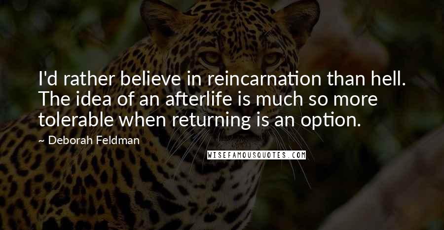 Deborah Feldman Quotes: I'd rather believe in reincarnation than hell. The idea of an afterlife is much so more tolerable when returning is an option.