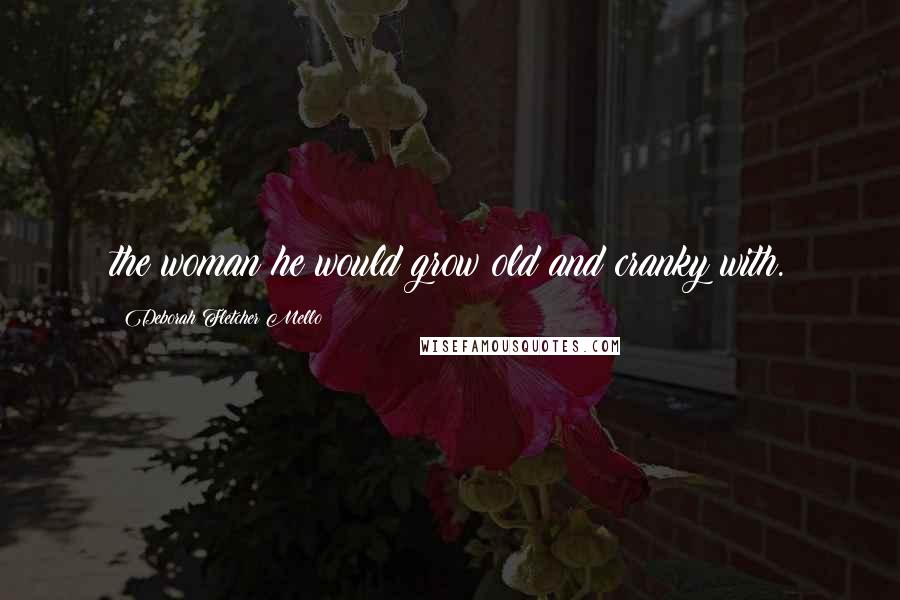 Deborah Fletcher Mello Quotes: the woman he would grow old and cranky with.