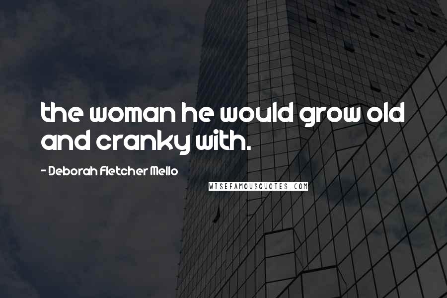 Deborah Fletcher Mello Quotes: the woman he would grow old and cranky with.