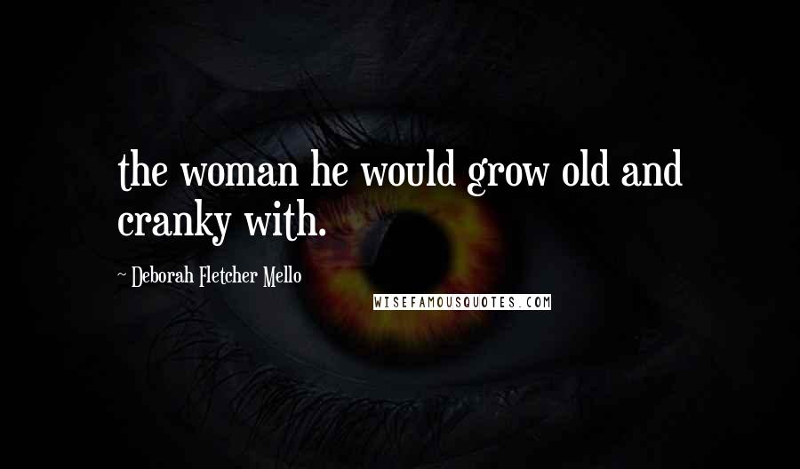 Deborah Fletcher Mello Quotes: the woman he would grow old and cranky with.