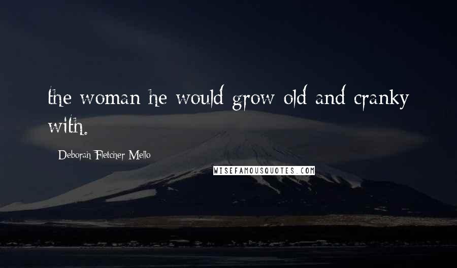 Deborah Fletcher Mello Quotes: the woman he would grow old and cranky with.