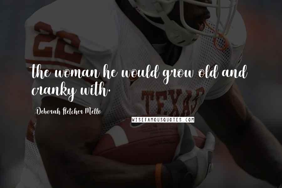 Deborah Fletcher Mello Quotes: the woman he would grow old and cranky with.