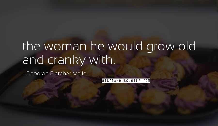 Deborah Fletcher Mello Quotes: the woman he would grow old and cranky with.